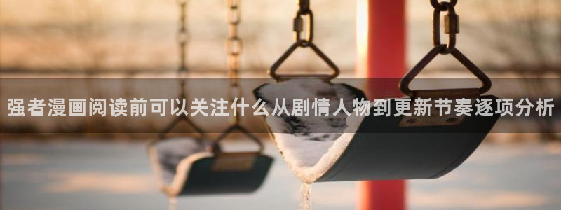 樱花日语题库:强者漫画阅读前可以关注什么从剧情人物到更新节奏逐项分析